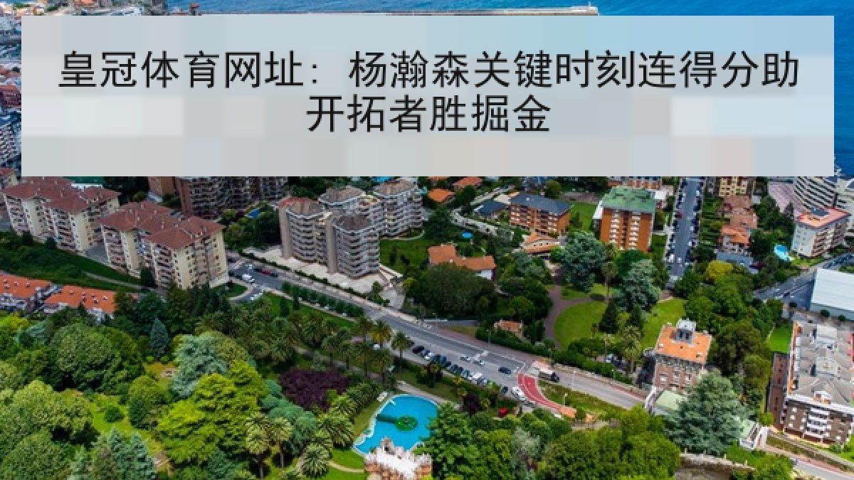 皇冠体育网址: 杨瀚森关键时刻连得分助开拓者胜掘金 皇冠体育网址: 杨瀚森关键时刻连得分助开拓者胜掘金